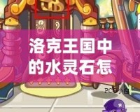 洛克王國中的水靈石怎么獲得？詳細攻略一站式解答！