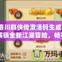 《洛川群俠傳激活碼生成器》：解鎖全新江湖冒險，暢享游戲福利！