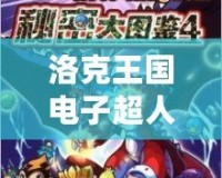 洛克王國電子超人厲害嗎？揭秘神秘的未來戰士！