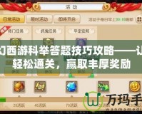 夢幻西游科舉答題技巧攻略——讓你輕松通關，贏取豐厚獎勵