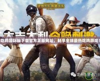 吃雞國際服下載官方正版網(wǎng)址，暢享全球最熱吃雞游戲！