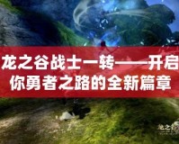 龍之谷戰(zhàn)士一轉——開啟你勇者之路的全新篇章