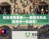 極品傳奇裝備——助你在熱血戰場中一戰成名！