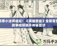 邪惡小法師崛起！《英雄聯盟》全新背景故事視頻揭開神秘面紗