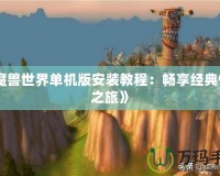 《魔獸世界單機版安裝教程：暢享經典懷舊之旅》