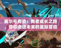 賽爾號奇洛：勇者成長之路，帶你走進未來的星際冒險世界！