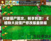 打破僵尸圍攻，暢享刺激！《植物大戰(zhàn)僵尸修改版最新版》全面升級，帶你體驗全新戰(zhàn)斗樂趣！