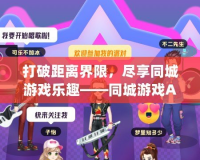 打破距離界限，盡享同城游戲樂趣——同城游戲App帶來全新社交體驗(yàn)