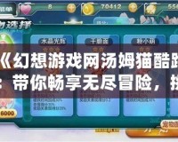 《幻想游戲網(wǎng)湯姆貓酷跑：帶你暢享無盡冒險，挑戰(zhàn)極限奔跑！》