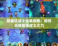 聯盟狂戰士出裝指南：如何玩轉最強戰士之力