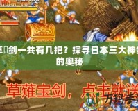 草薙劍一共有幾把？探尋日本三大神劍的奧秘