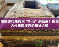 明朝時代如何用“Bug”刷石頭？探索古代建造技巧的奇妙之道