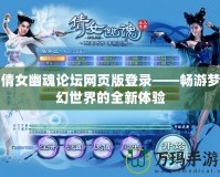 倩女幽魂論壇網頁版登錄——暢游夢幻世界的全新體驗