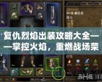 復仇烈焰出裝攻略大全——掌控火焰，重燃戰場榮耀！