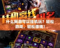 什么網(wǎng)游可以掛機玩？輕松游戲，輕松賺錢！