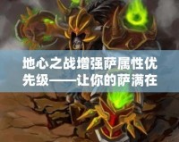 地心之戰增強薩屬性優先級——讓你的薩滿在戰斗中獨占鰲頭！