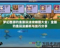 夢(mèng)幻西游釣魚新玩法攻略圖大全：全新釣魚玩法解析與技巧分享