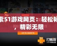 探索51游戲網頁：輕松暢玩，精彩無限