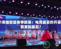 2021英雄聯(lián)盟春季聯(lián)賽：電競盛宴的開幕，誰能笑到最后？