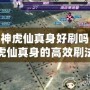 斗戰神虎仙真身好刷嗎？解析虎仙真身的高效刷法與技巧