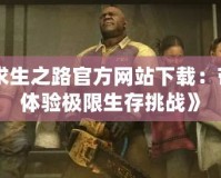 《求生之路官方網站下載：帶你體驗極限生存挑戰》