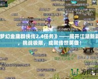 《夢幻金庸群俠傳2.4任務》——揭開江湖新篇章，挑戰極限，成就傳世英雄！