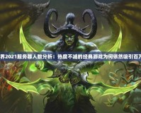 魔獸世界2021服務器人數分析：熱度不減的經典游戲為何依然吸引百萬玩家？