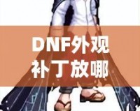 DNF外觀補丁放哪里？輕松解鎖獨特個性裝扮！
