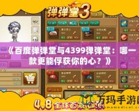 《百度彈彈堂與4399彈彈堂：哪一款更能俘獲你的心？》
