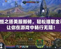 永恒之塔美服搬磚，輕松賺取金幣，讓你在游戲中暢行無阻！