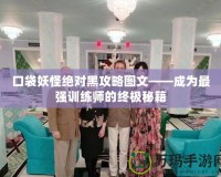 口袋妖怪絕對黑攻略圖文——成為最強訓練師的終極秘籍
