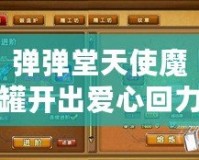 彈彈堂天使魔罐開出愛心回力標(biāo)的幾率探秘：開啟你的好運(yùn)之旅！