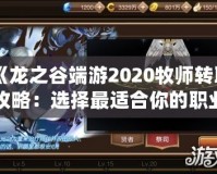 《龍之谷端游2020牧師轉職攻略：選擇最適合你的職業路徑》
