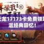 懷舊天龍17173卡免費領取，重溫經(jīng)典回憶！