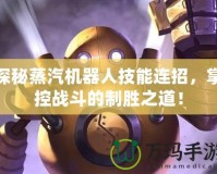探秘蒸汽機器人技能連招，掌控戰斗的制勝之道！