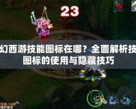 夢幻西游技能圖標在哪？全面解析技能圖標的使用與隱藏技巧