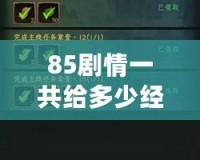 85劇情一共給多少經驗？深度解析獎勵機制與玩法攻略