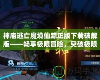 神廟逃亡魔境仙蹤正版下載破解版——暢享極限冒險，突破極限挑戰