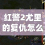 紅警2尤里的復仇怎么強行建造？全攻略詳解！