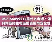 057156099515是什么電話？如何判斷陌生電話的真假與安全性？