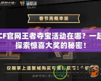 CF官網王者奪寶活動在哪？一起探索驚喜大獎的秘密！