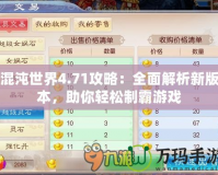 混沌世界4.71攻略：全面解析新版本，助你輕松制霸游戲