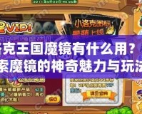 洛克王國魔鏡有什么用？探索魔鏡的神奇魅力與玩法