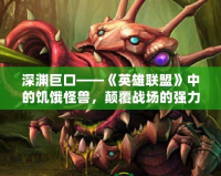 深淵巨口——《英雄聯盟》中的饑餓怪獸，顛覆戰場的強力存在