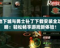 地下城與勇士補(bǔ)丁下載安裝全攻略：輕松暢享游戲新體驗(yàn)！