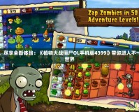 打破傳統，盡享全新體驗：《植物大戰僵尸OL手機版4399》帶你進入不一樣的僵尸世界
