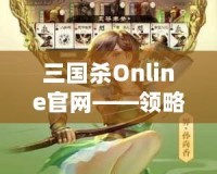 三國殺Online官網——領略三國的智勇與激情，體驗線上對決的極致快感