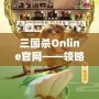 三國(guó)殺Online官網(wǎng)——領(lǐng)略三國(guó)的智勇與激情，體驗(yàn)線上對(duì)決的極致快感