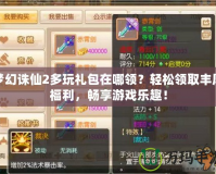 夢幻誅仙2多玩禮包在哪領？輕松領取豐厚福利，暢享游戲樂趣！