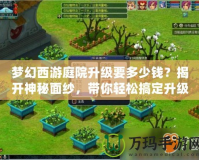 夢幻西游庭院升級要多少錢？揭開神秘面紗，帶你輕松搞定升級攻略！